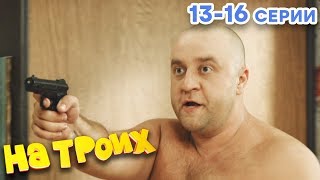 НА ТРОИХ - Все серии подряд - 1 сезон 13-16 серия | Лучшая комедия 😂 ОНЛАЙН в HD