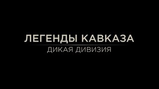 Легенды Кавказа. Дикая дивизия.