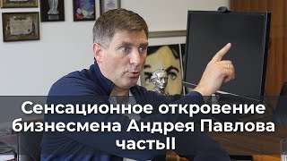 Сенсационное откровение бизнесмена Андрея Павлова (часть II)