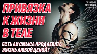 Привязка к телу - Нужно ли продлевать жизнь любой ценой? Жизнь после смерти есть