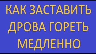 Дрова горят медленно если это нужно / выбор режима горения без переделки печи