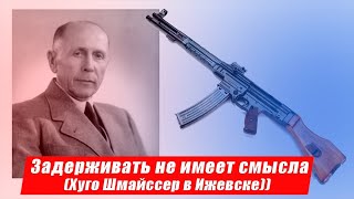 Почему знаменитый Хуго Шмайссер на  Ижмаше  считался самым бесполезным немецким конструктором