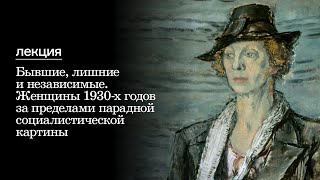 Бывшие, лишние и независимые. Женщины 1930-х годов за пределами парадной социалистической картины