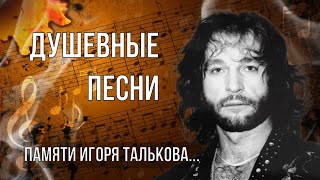 ПАМЯТИ ИГОРЯ ТАЛЬКОВА. ДУШЕВНЫЕ ПЕСНИ...