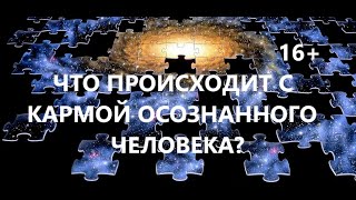 Что происходит с кармой осознанного человека ?